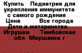 Купить : Педиатрия-для укрепления иммунитета(с самого рождения) › Цена ­ 100 - Все города Дети и материнство » Игрушки   . Тамбовская обл.,Моршанск г.